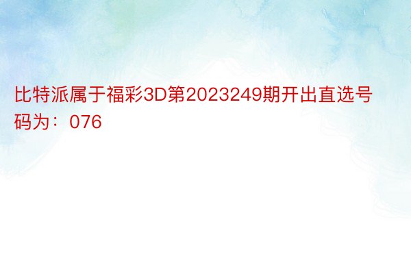 比特派属于福彩3D第2023249期开出直选号码为：076