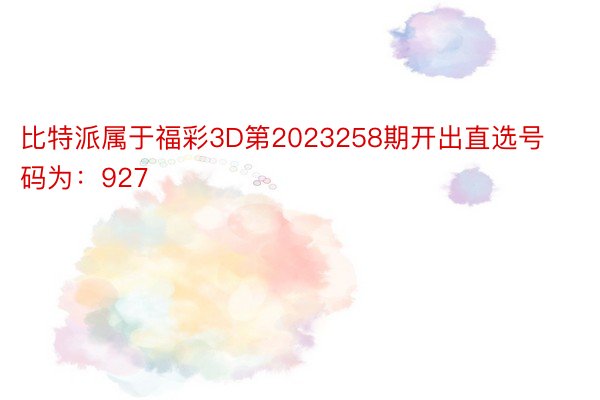 比特派属于福彩3D第2023258期开出直选号码为：927