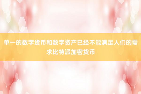 单一的数字货币和数字资产已经不能满足人们的需求比特派加密货币