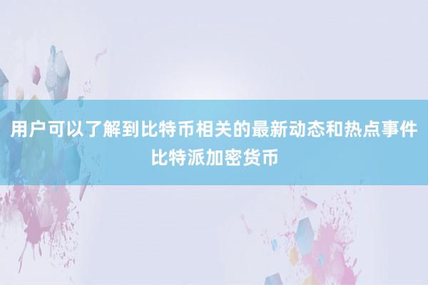 用户可以了解到比特币相关的最新动态和热点事件比特派加密货币