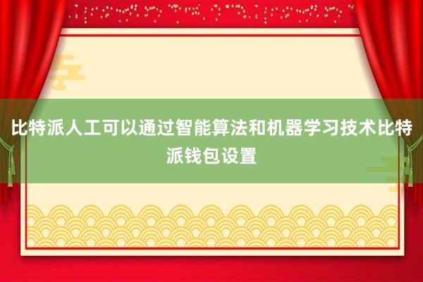 比特派人工可以通过智能算法和机器学习技术比特派钱包设置