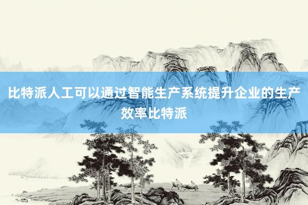 比特派人工可以通过智能生产系统提升企业的生产效率比特派