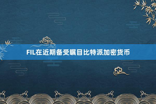 FIL在近期备受瞩目比特派加密货币