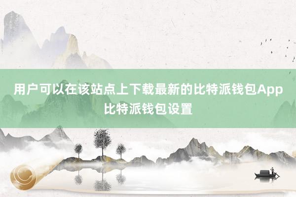 用户可以在该站点上下载最新的比特派钱包App比特派钱包设置