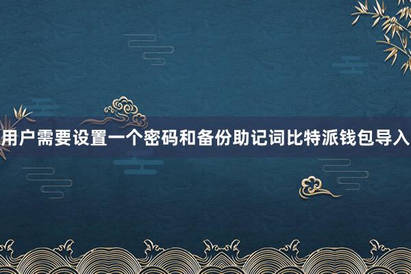 用户需要设置一个密码和备份助记词比特派钱包导入