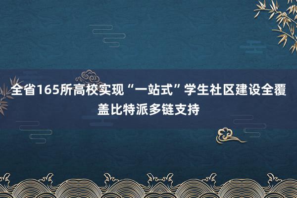 全省165所高校实现“一站式”学生社区建设全覆盖比特派多链支持