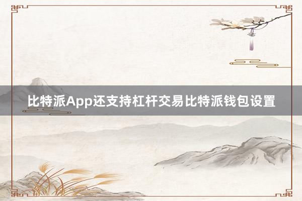 比特派App还支持杠杆交易比特派钱包设置