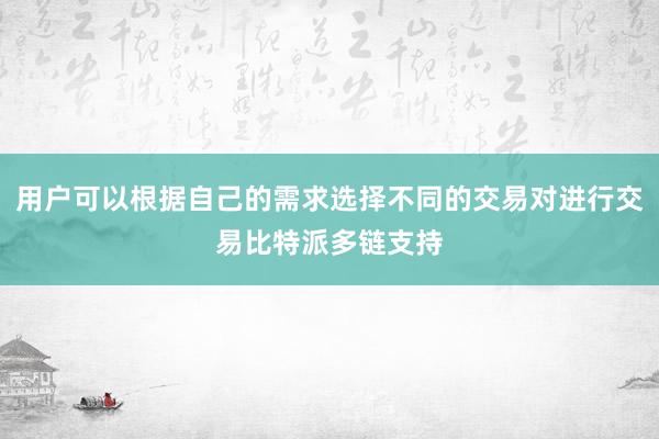 用户可以根据自己的需求选择不同的交易对进行交易比特派多链支持