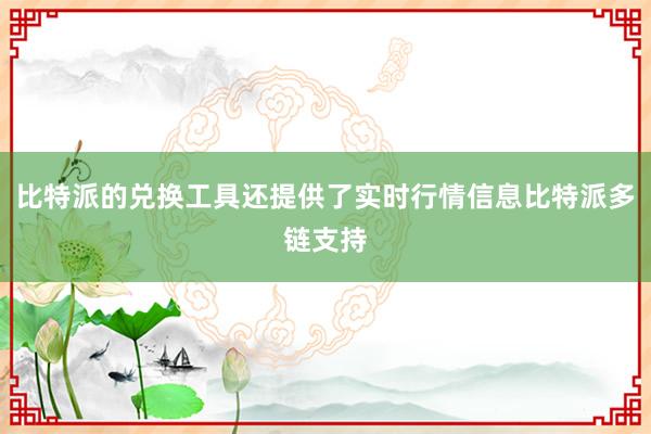 比特派的兑换工具还提供了实时行情信息比特派多链支持