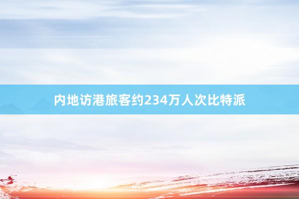 内地访港旅客约234万人次比特派