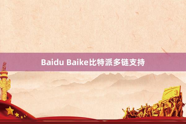 Baidu Baike比特派多链支持