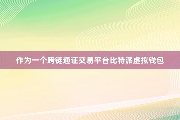 作为一个跨链通证交易平台比特派虚拟钱包