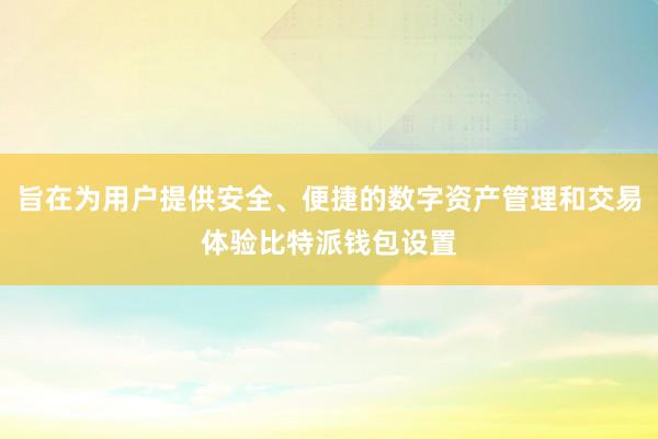 旨在为用户提供安全、便捷的数字资产管理和交易体验比特派钱包设置