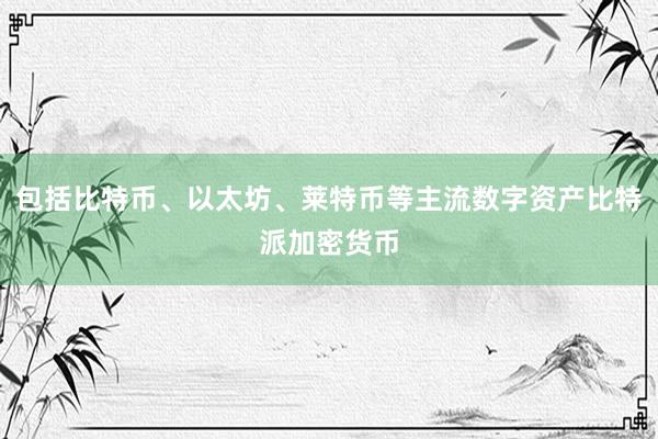 包括比特币、以太坊、莱特币等主流数字资产比特派加密货币