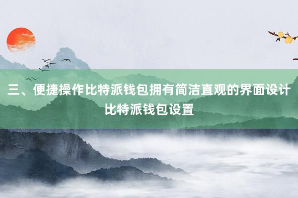 三、便捷操作比特派钱包拥有简洁直观的界面设计比特派钱包设置