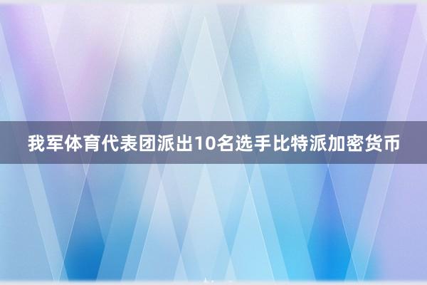 我军体育代表团派出10名选手比特派加密货币