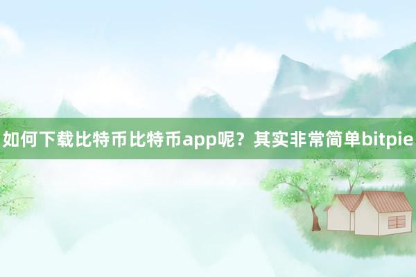 如何下载比特币比特币app呢？其实非常简单bitpie