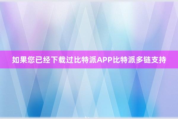 如果您已经下载过比特派APP比特派多链支持