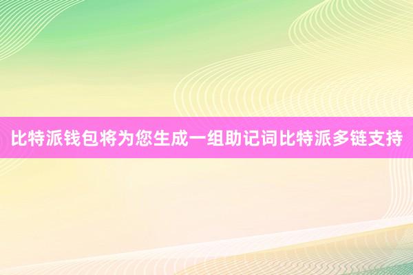 比特派钱包将为您生成一组助记词比特派多链支持