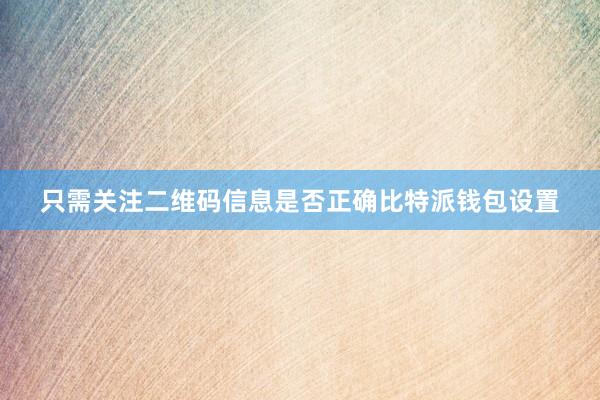 只需关注二维码信息是否正确比特派钱包设置