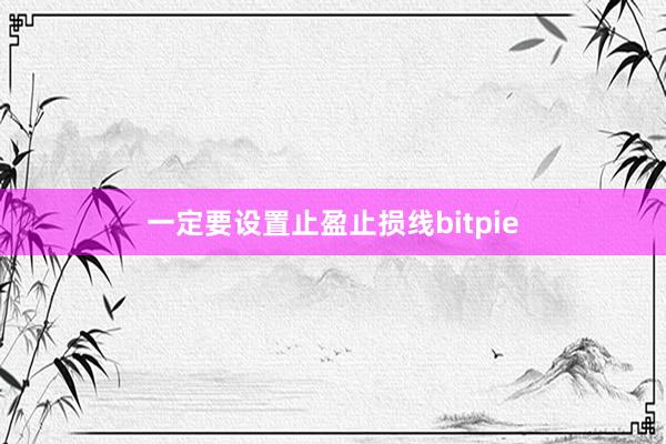 一定要设置止盈止损线bitpie