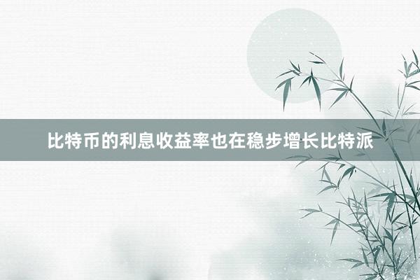 比特币的利息收益率也在稳步增长比特派