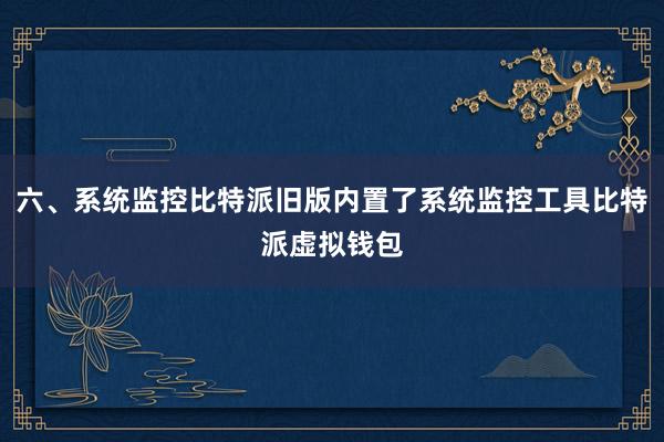 六、系统监控比特派旧版内置了系统监控工具比特派虚拟钱包