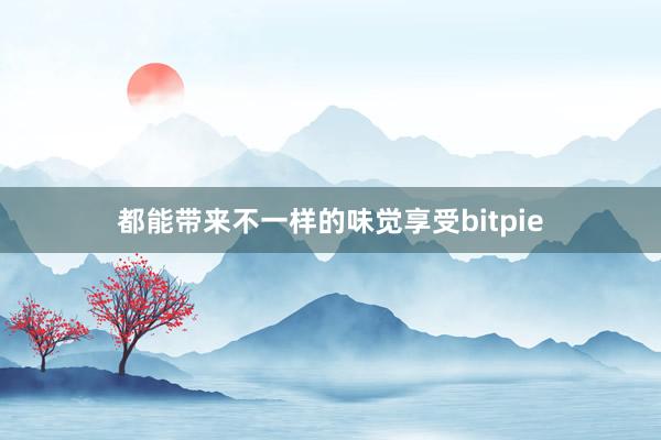 都能带来不一样的味觉享受bitpie