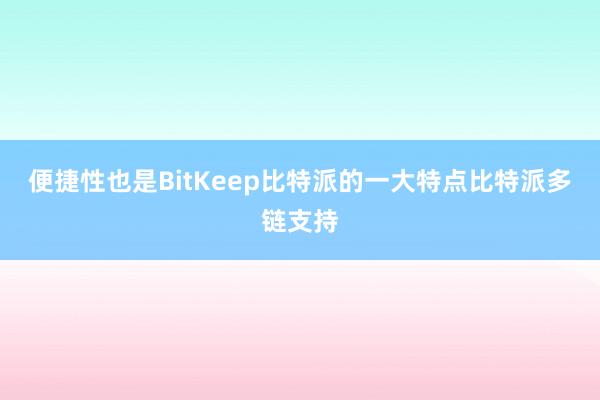 便捷性也是BitKeep比特派的一大特点比特派多链支持