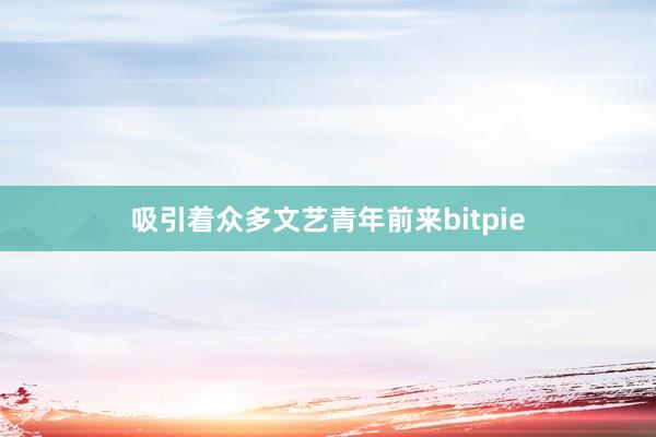 吸引着众多文艺青年前来bitpie