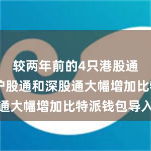 较两年前的4只港股通和83只沪股通和深股通大幅增加比特派钱包导入