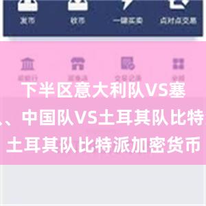 下半区意大利队VS塞尔维亚队、中国队VS土耳其队比特派加密货币