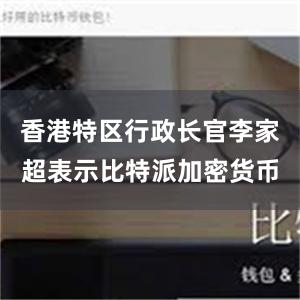 香港特区行政长官李家超表示比特派加密货币