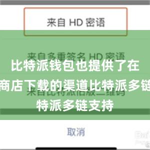 比特派钱包也提供了在应用商店下载的渠道比特派多链支持