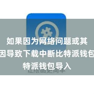 如果因为网络问题或其他原因导致下载中断比特派钱包导入