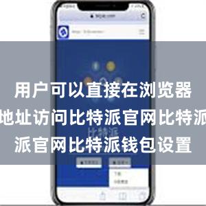 用户可以直接在浏览器中输入该地址访问比特派官网比特派钱包设置